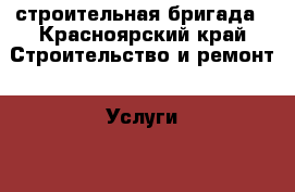 строительная бригада - Красноярский край Строительство и ремонт » Услуги   . Красноярский край